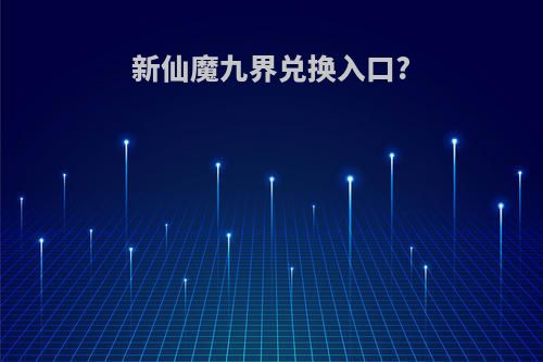 新仙魔九界兑换入口?