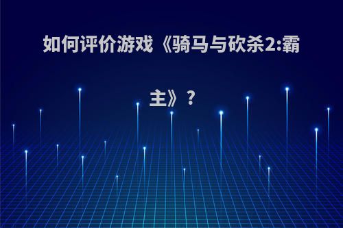 如何评价游戏《骑马与砍杀2:霸主》?