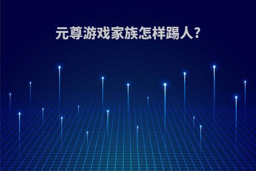 元尊游戏家族怎样踢人?