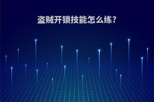 盗贼开锁技能怎么练?