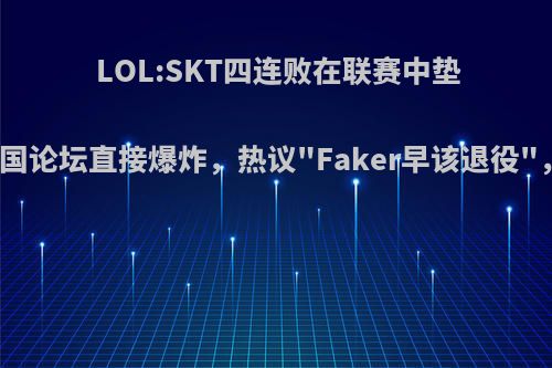 LOL:SKT四连败在联赛中垫底，韩国论坛直接爆炸，热议