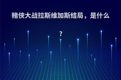 赌侠大战拉斯维加斯结局，是什么?