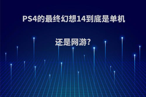 PS4的最终幻想14到底是单机还是网游?