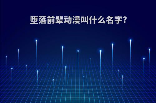 堕落前辈动漫叫什么名字?