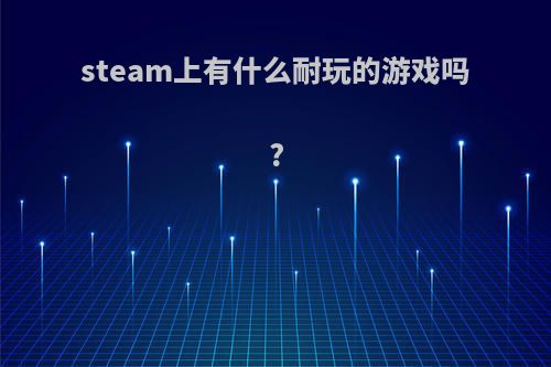 steam上有什么耐玩的游戏吗?