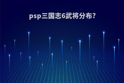 psp三国志6武将分布?