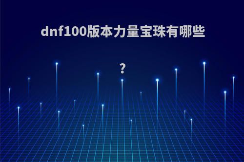 dnf100版本力量宝珠有哪些?