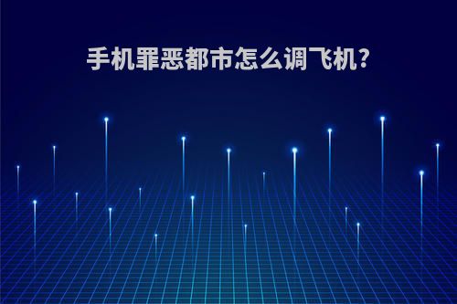 手机罪恶都市怎么调飞机?