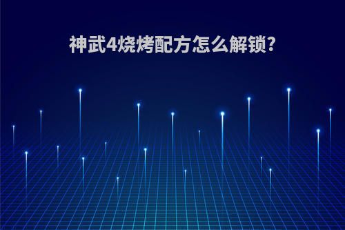 神武4烧烤配方怎么解锁?