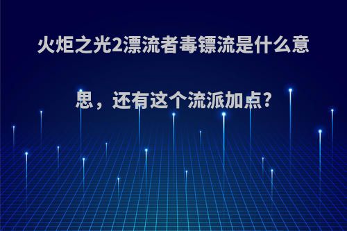 火炬之光2漂流者毒镖流是什么意思，还有这个流派加点?