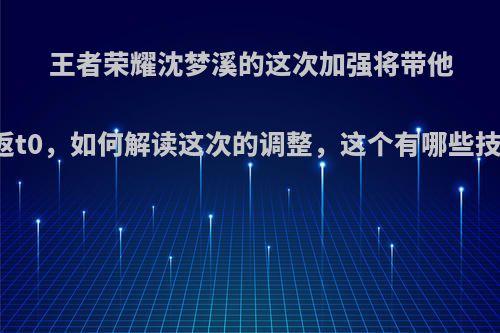 王者荣耀沈梦溪的这次加强将带他重返t0，如何解读这次的调整，这个有哪些技巧?