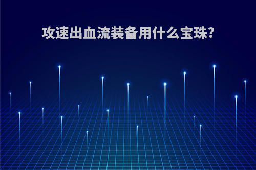 攻速出血流装备用什么宝珠?