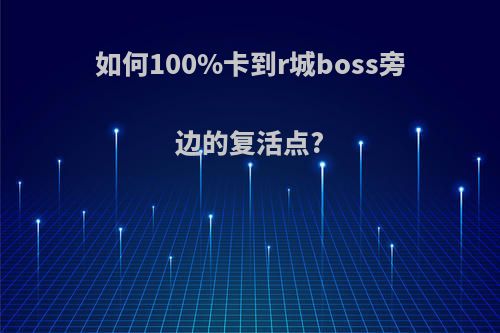 如何100%卡到r城boss旁边的复活点?