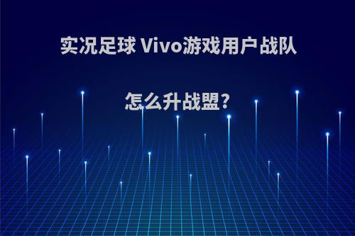 实况足球 Vivo游戏用户战队怎么升战盟?