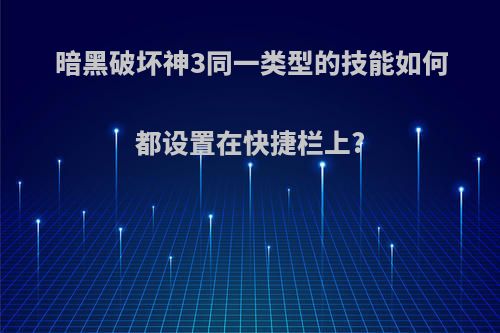 暗黑破坏神3同一类型的技能如何都设置在快捷栏上?