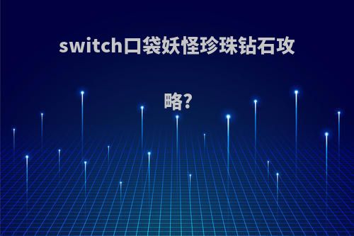 switch口袋妖怪珍珠钻石攻略?