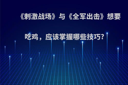 《刺激战场》与《全军出击》想要吃鸡，应该掌握哪些技巧?