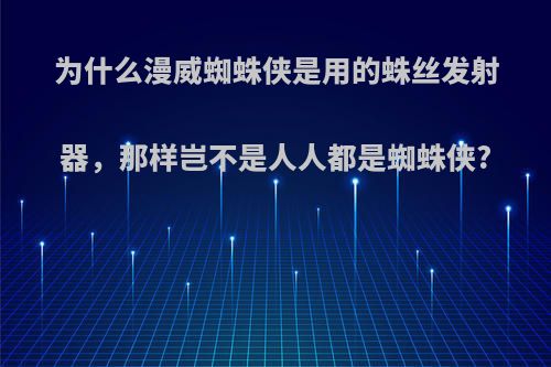 为什么漫威蜘蛛侠是用的蛛丝发射器，那样岂不是人人都是蜘蛛侠?