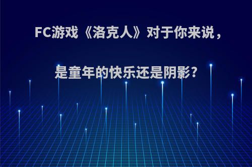 FC游戏《洛克人》对于你来说，是童年的快乐还是阴影?