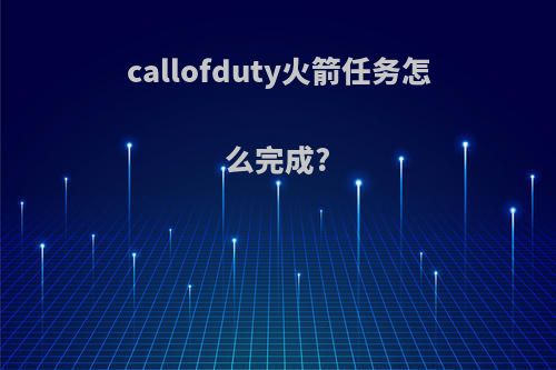 callofduty火箭任务怎么完成?