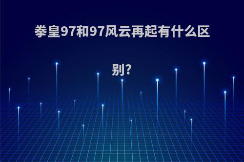 拳皇97和97风云再起有什么区别?