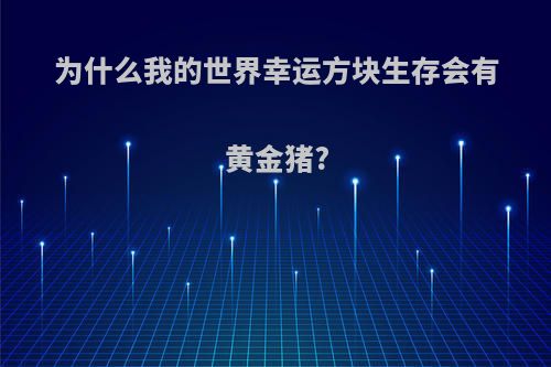 为什么我的世界幸运方块生存会有黄金猪?