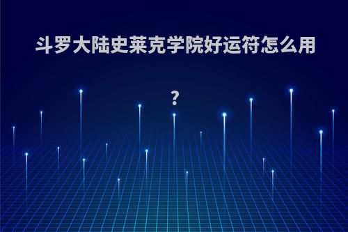 斗罗大陆史莱克学院好运符怎么用?