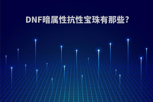 DNF暗属性抗性宝珠有那些?