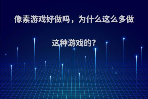 像素游戏好做吗，为什么这么多做这种游戏的?