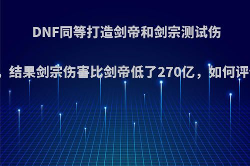 DNF同等打造剑帝和剑宗测试伤害，结果剑宗伤害比剑帝低了270亿，如何评价?