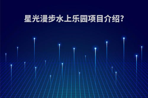 星光漫步水上乐园项目介绍?