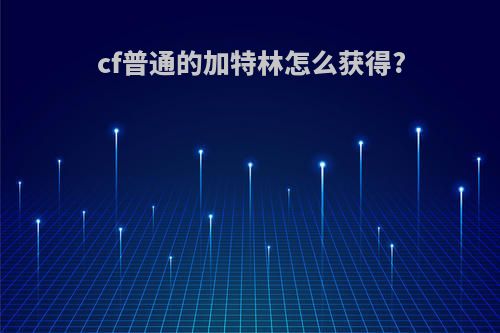 cf普通的加特林怎么获得?