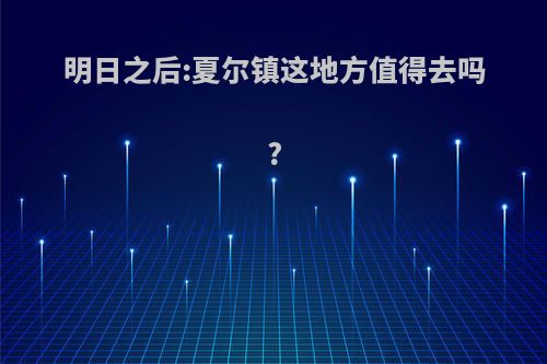 明日之后:夏尔镇这地方值得去吗?