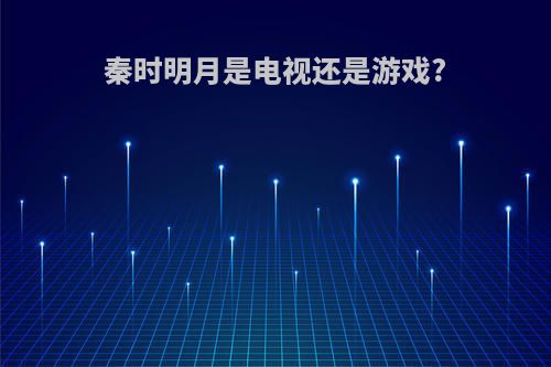 秦时明月是电视还是游戏?