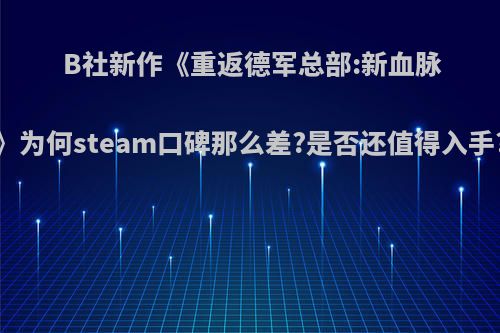 B社新作《重返德军总部:新血脉》为何steam口碑那么差?是否还值得入手?