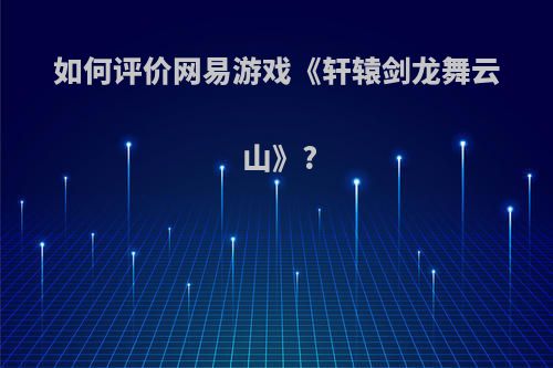 如何评价网易游戏《轩辕剑龙舞云山》?