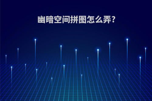 幽暗空间拼图怎么弄?