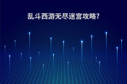 乱斗西游无尽迷宫攻略?