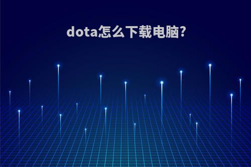 dota怎么下载电脑?