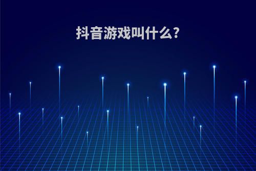 抖音游戏叫什么?