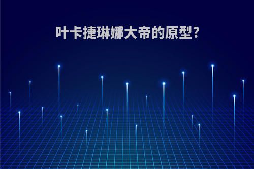 叶卡捷琳娜大帝的原型?