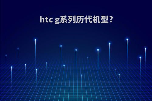 htc g系列历代机型?