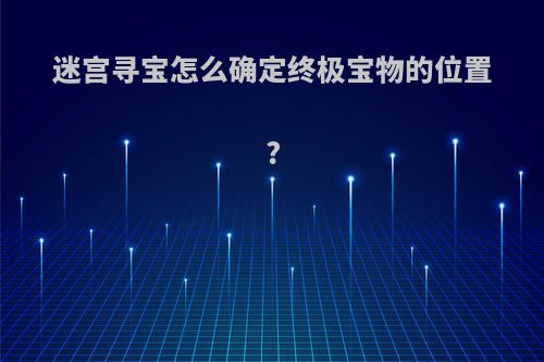 迷宫寻宝怎么确定终极宝物的位置?