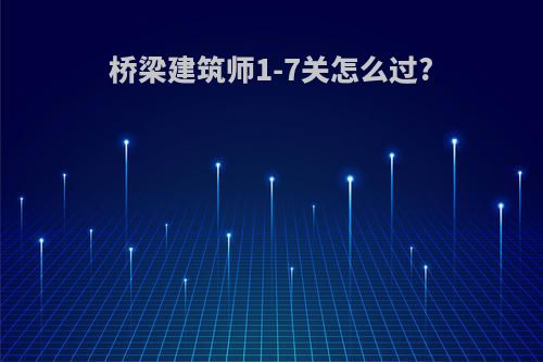 桥梁建筑师1-7关怎么过?