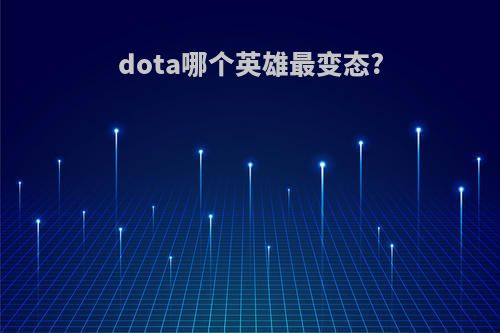 dota哪个英雄最变态?