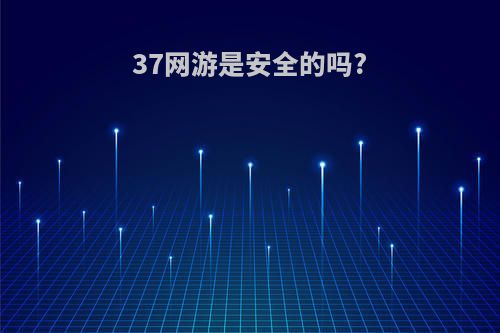 37网游是安全的吗?