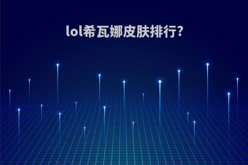 lol希瓦娜皮肤排行?