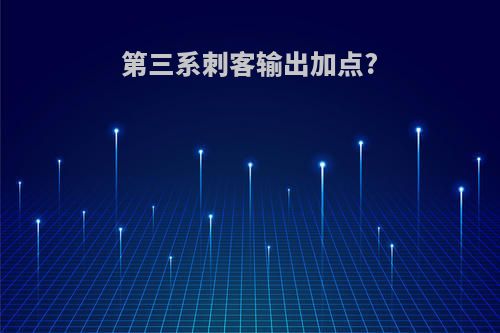 第三系刺客输出加点?