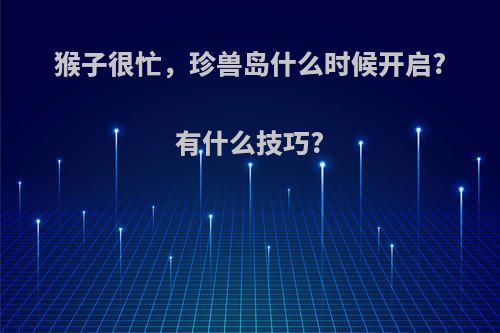 猴子很忙，珍兽岛什么时候开启?有什么技巧?