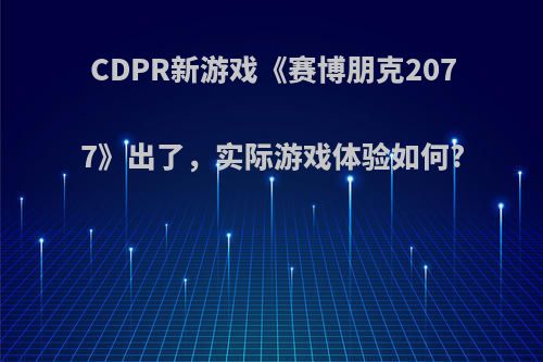 CDPR新游戏《赛博朋克2077》出了，实际游戏体验如何?